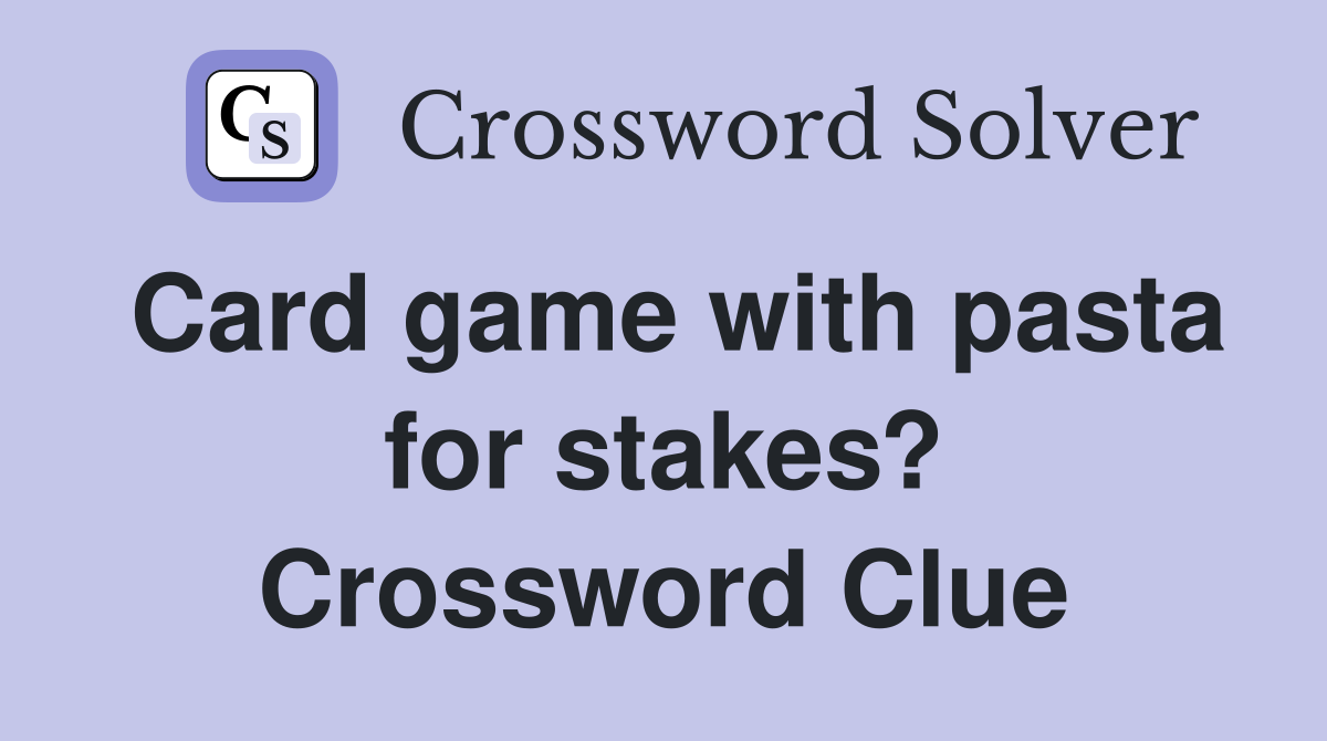 Card game with pasta for stakes? Crossword Clue