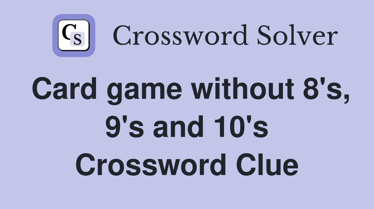 Card game without 8's, 9's and 10's Crossword Clue