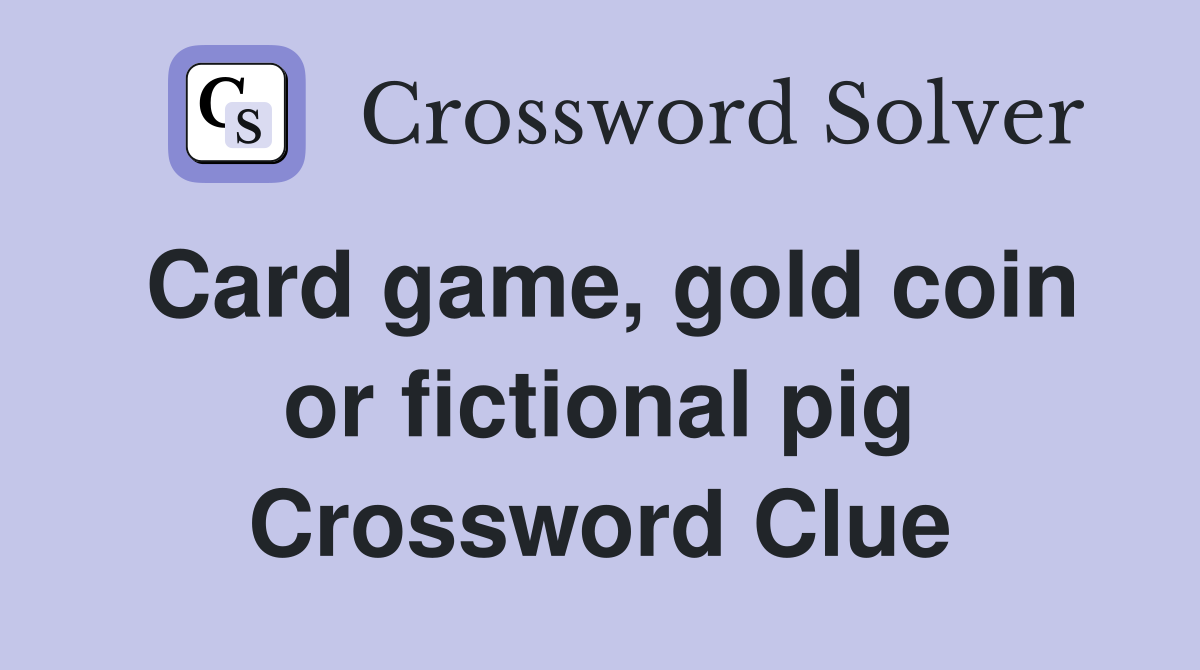 Card game, gold coin or fictional pig Crossword Clue