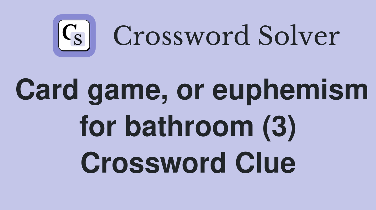 Card game, or euphemism for bathroom (3) Crossword Clue