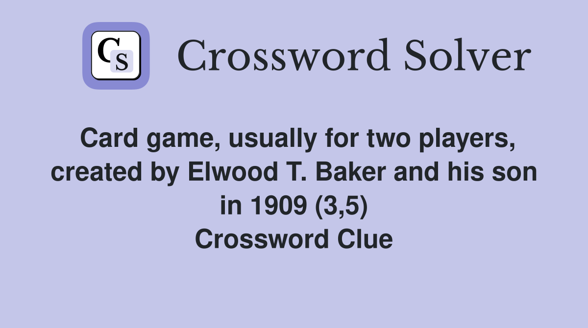 Card game, usually for two players, created by Elwood T. Baker and his son in 1909 (3,5) Crossword Clue