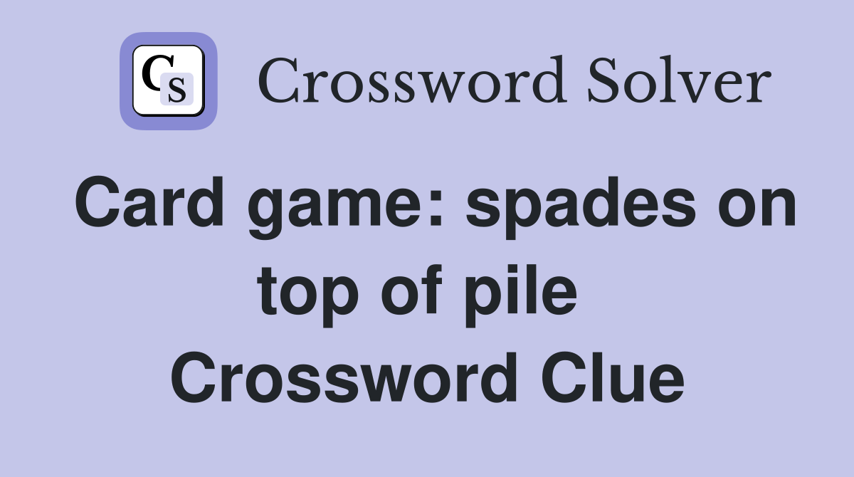 Card game: spades on top of pile  Crossword Clue
