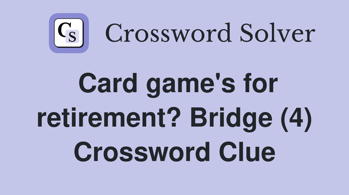 Card game's for retirement? Bridge (4) Crossword Clue