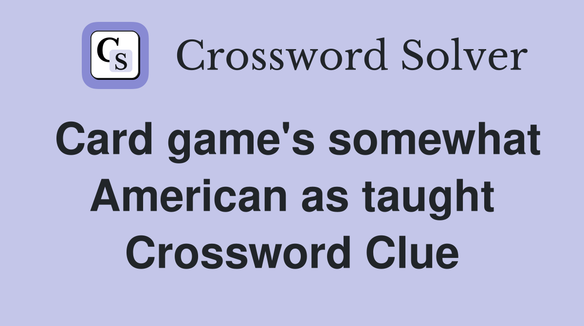 Card game's somewhat American as taught Crossword Clue