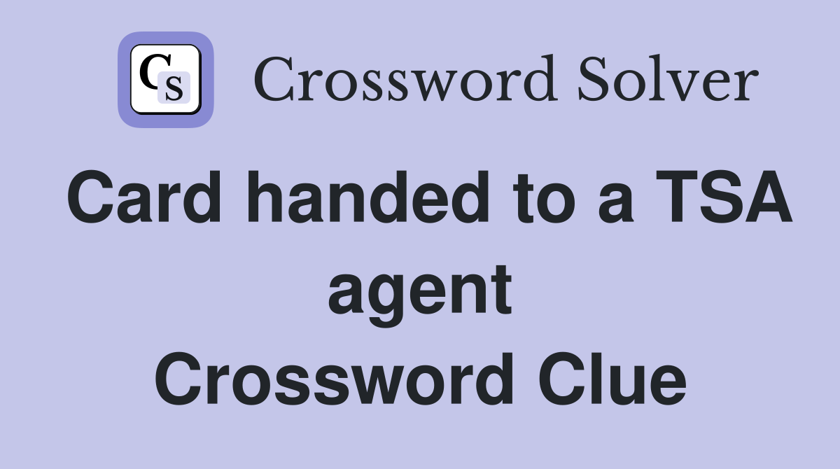 Card handed to a TSA agent Crossword Clue Answers Crossword Solver