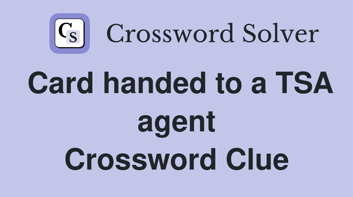 Card handed to a TSA agent Crossword Clue