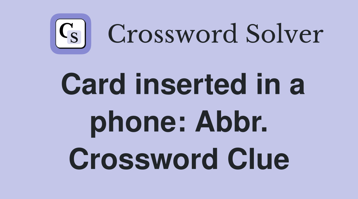 Card inserted in a phone: Abbr. Crossword Clue