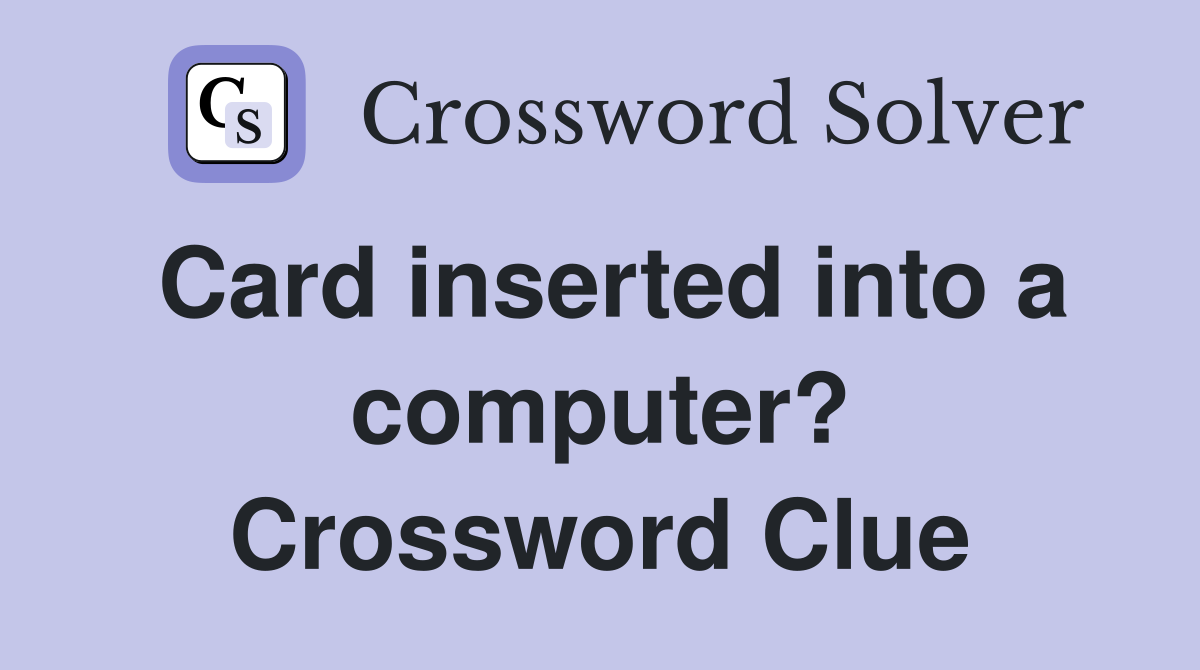 Card inserted into a computer? Crossword Clue