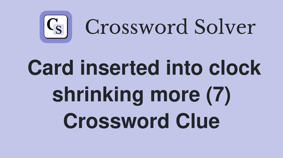 Card inserted into clock shrinking more (7) Crossword Clue