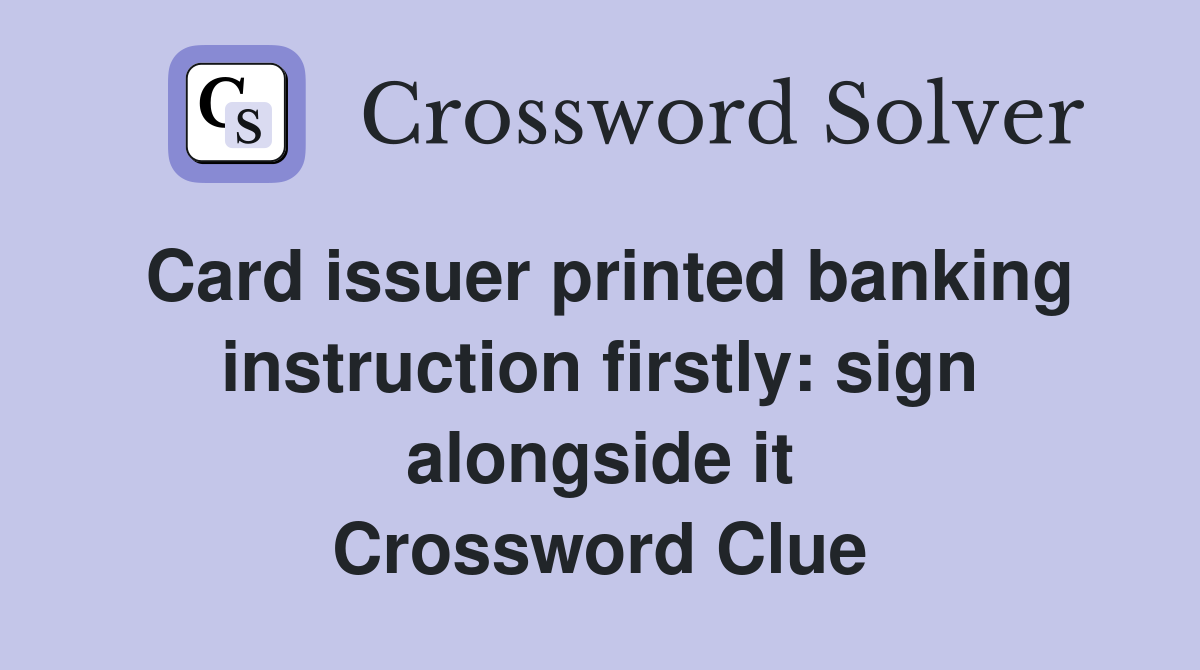Card issuer printed banking instruction firstly: sign alongside it Crossword Clue