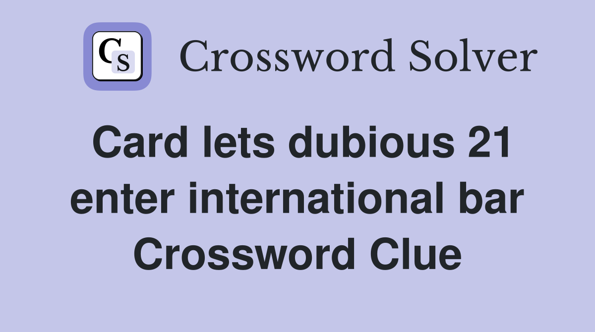 Card lets dubious 21 enter international bar Crossword Clue