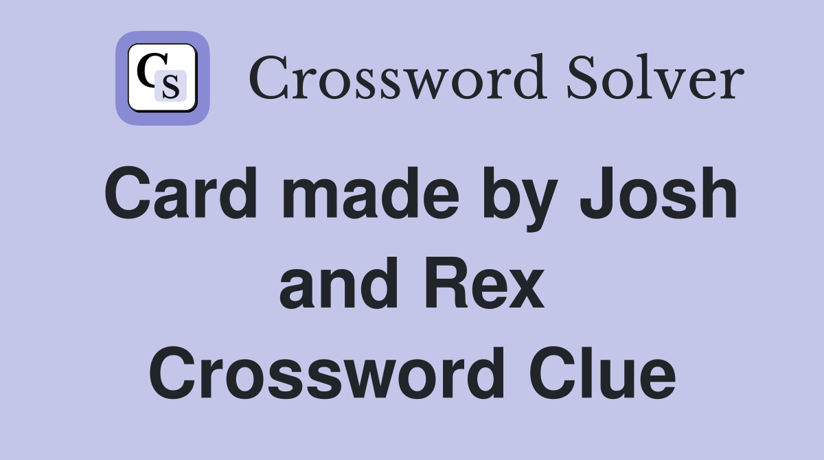 Card made by Josh and Rex Crossword Clue