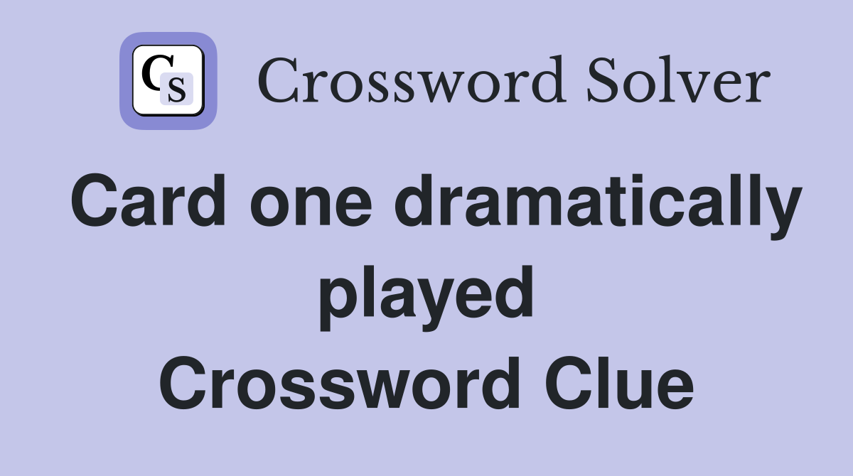 Card one dramatically played Crossword Clue