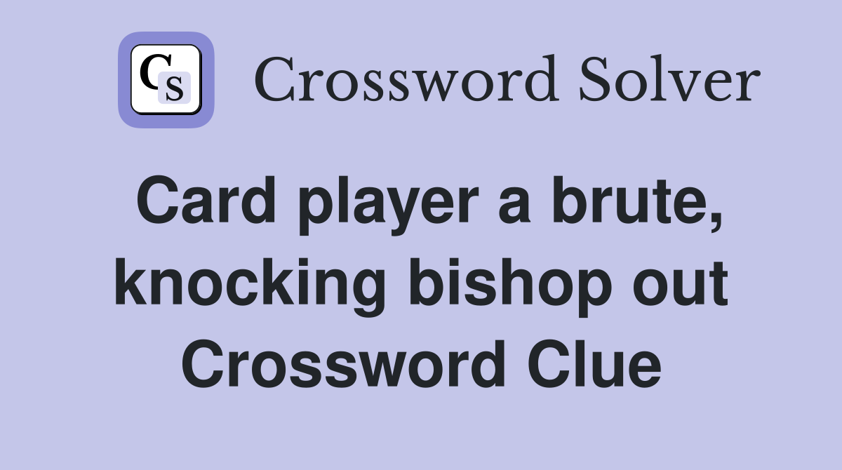 Card player a brute, knocking bishop out Crossword Clue