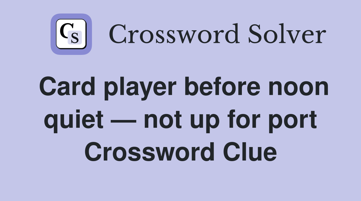 Card player before noon quiet — not up for port Crossword Clue