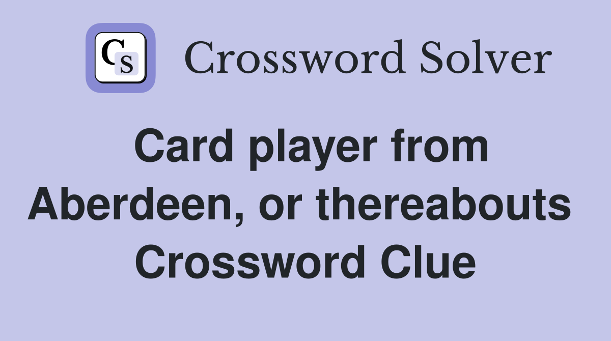 Card player from Aberdeen, or thereabouts  Crossword Clue