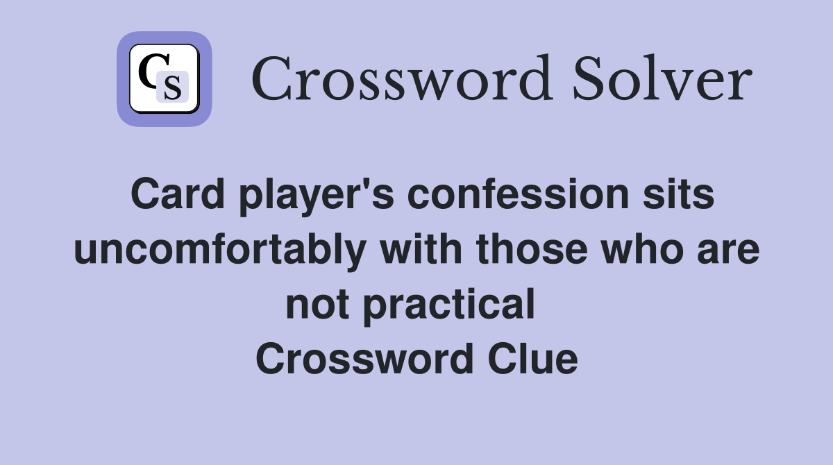 Card player's confession sits uncomfortably with those who are not practical  Crossword Clue