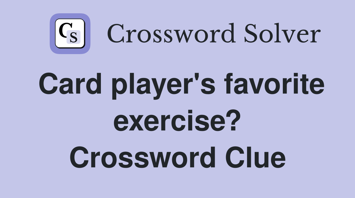 Card player's favorite exercise? Crossword Clue