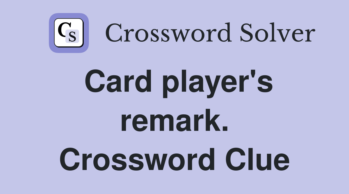 Card player's remark. Crossword Clue