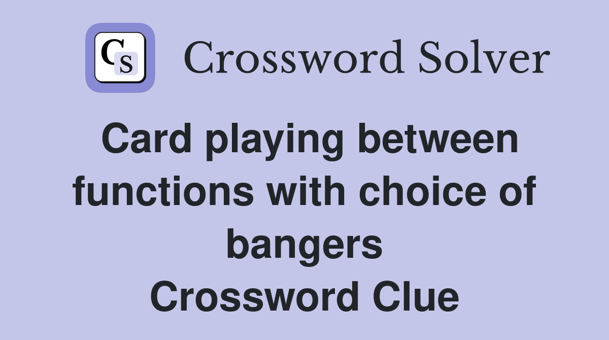 Card playing between functions with choice of bangers Crossword Clue