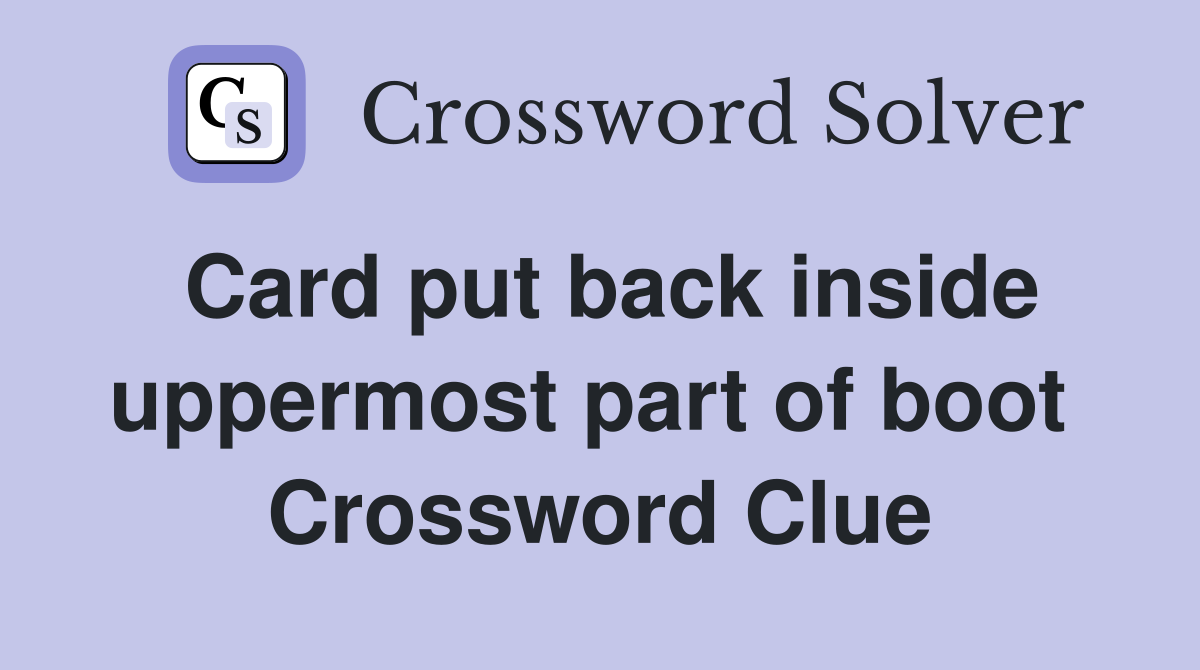 Card put back inside uppermost part of boot  Crossword Clue