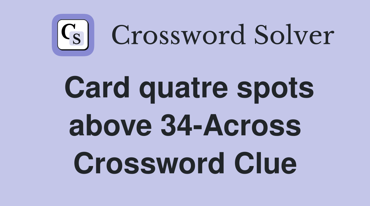 Card quatre spots above 34-Across Crossword Clue