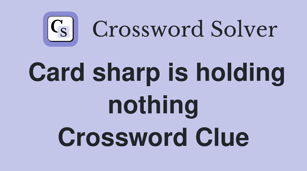 Card sharp is holding nothing Crossword Clue