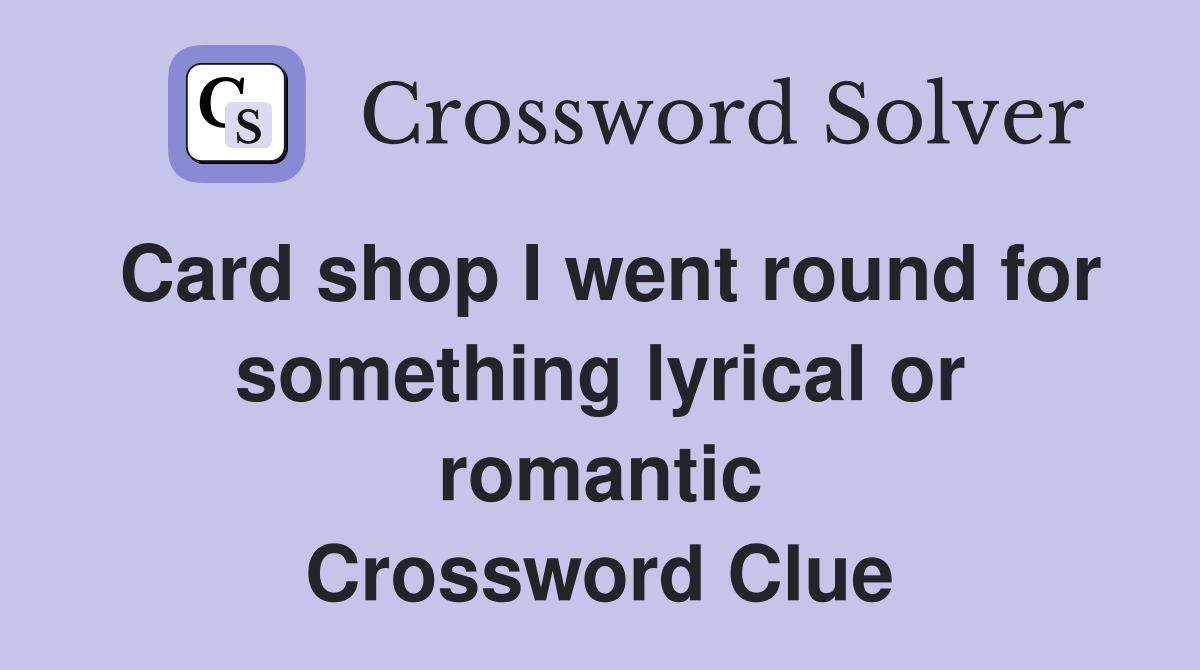 Card shop I went round for something lyrical or romantic Crossword Clue