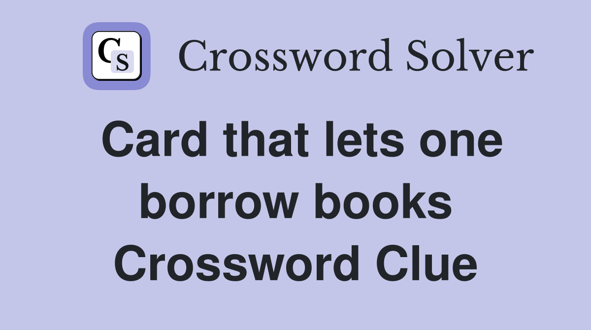 Card that lets one borrow books Crossword Clue