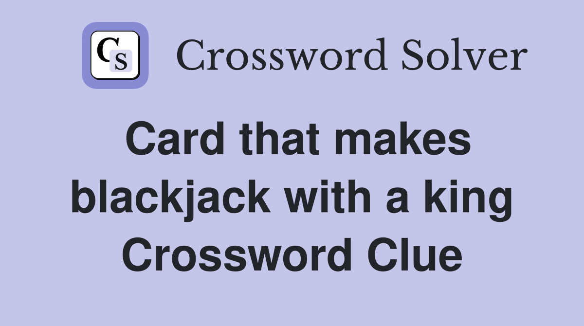 Card that makes blackjack with a king Crossword Clue