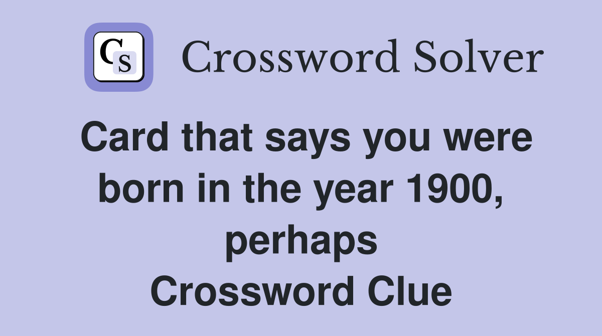 Card that says you were born in the year 1900, perhaps Crossword Clue