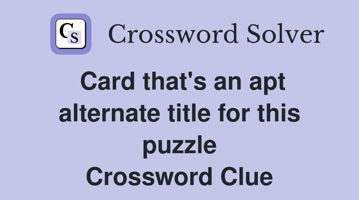 Card that's an apt alternate title for this puzzle Crossword Clue