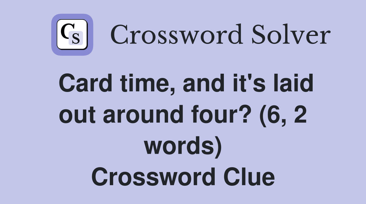 Card time, and it's laid out around four? (6, 2 words) Crossword Clue
