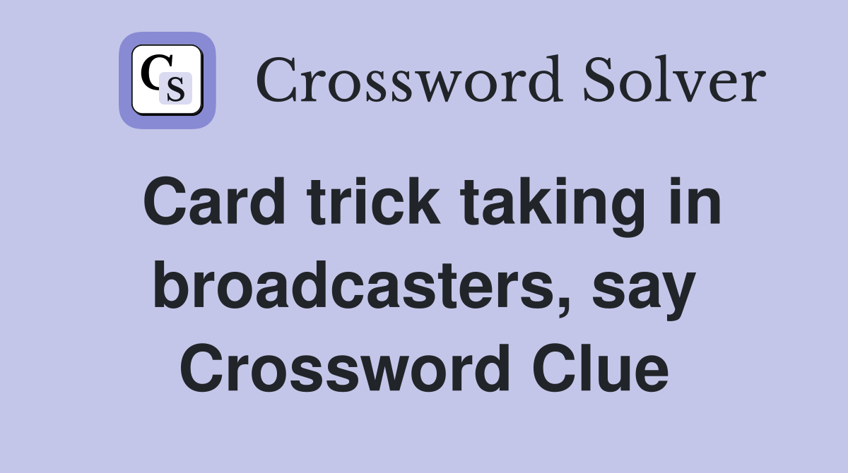 Card trick taking in broadcasters, say Crossword Clue