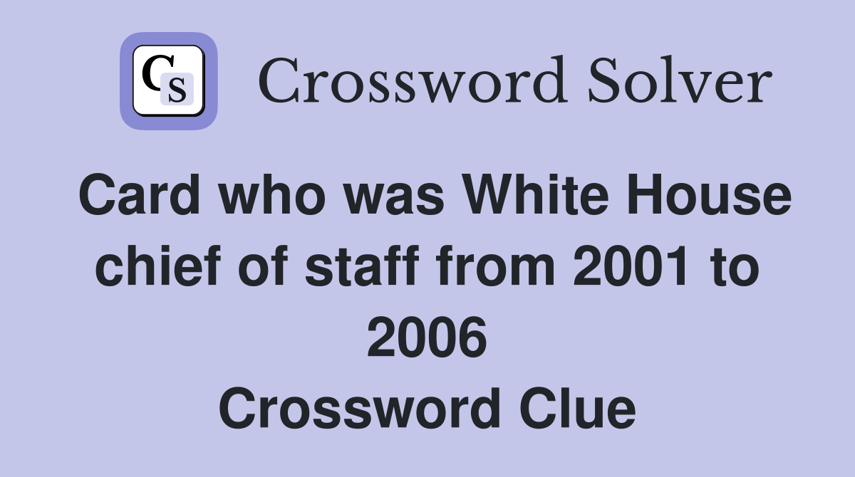 Card who was White House chief of staff from 2001 to 2006 Crossword Clue