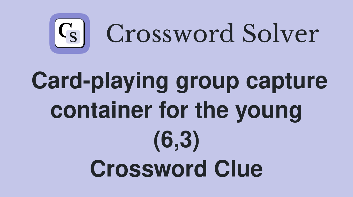 Card-playing group capture container for the young (6,3) Crossword Clue