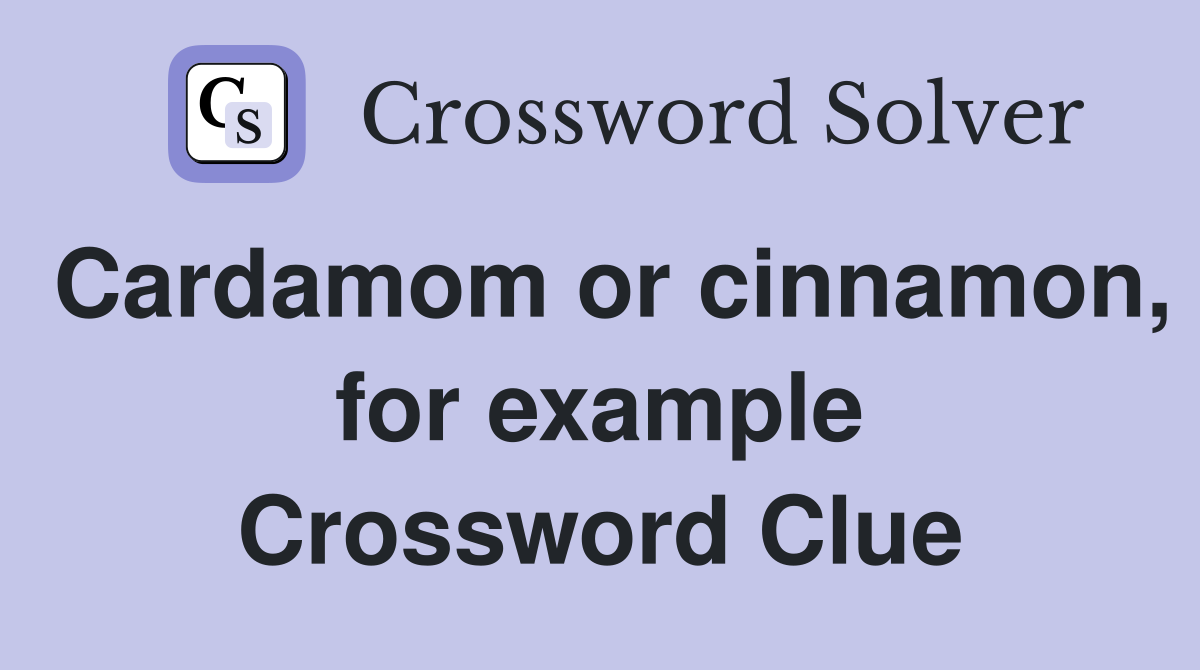Cardamom or cinnamon, for example Crossword Clue