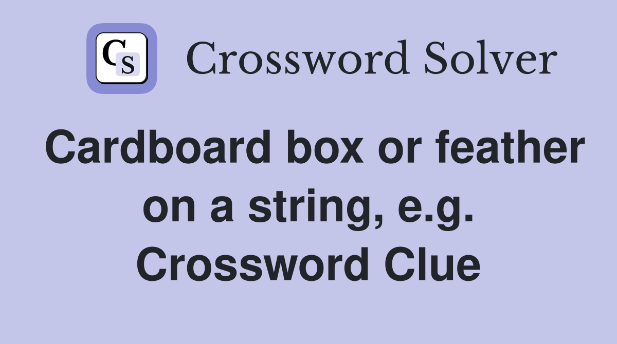 Cardboard box or feather on a string, e.g. Crossword Clue