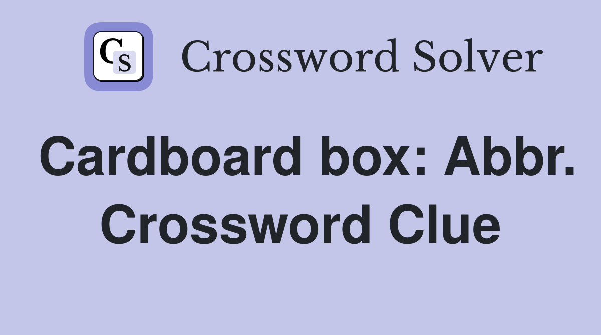 Cardboard box: Abbr. Crossword Clue