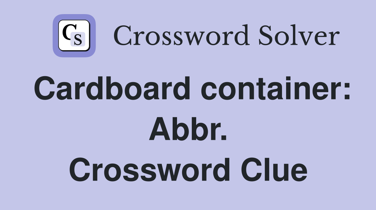 Cardboard container: Abbr. Crossword Clue
