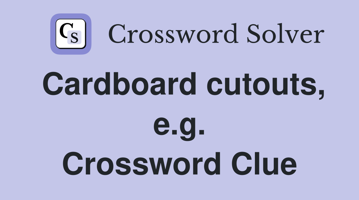 Cardboard cutouts, e.g. Crossword Clue