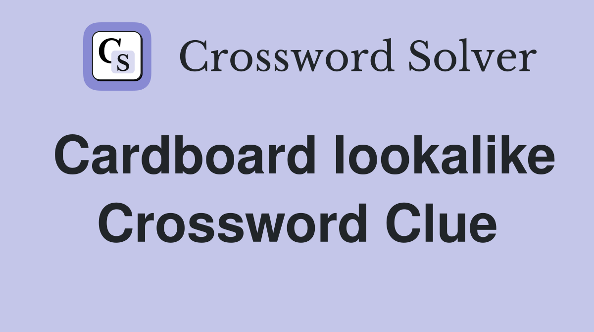 Cardboard lookalike Crossword Clue