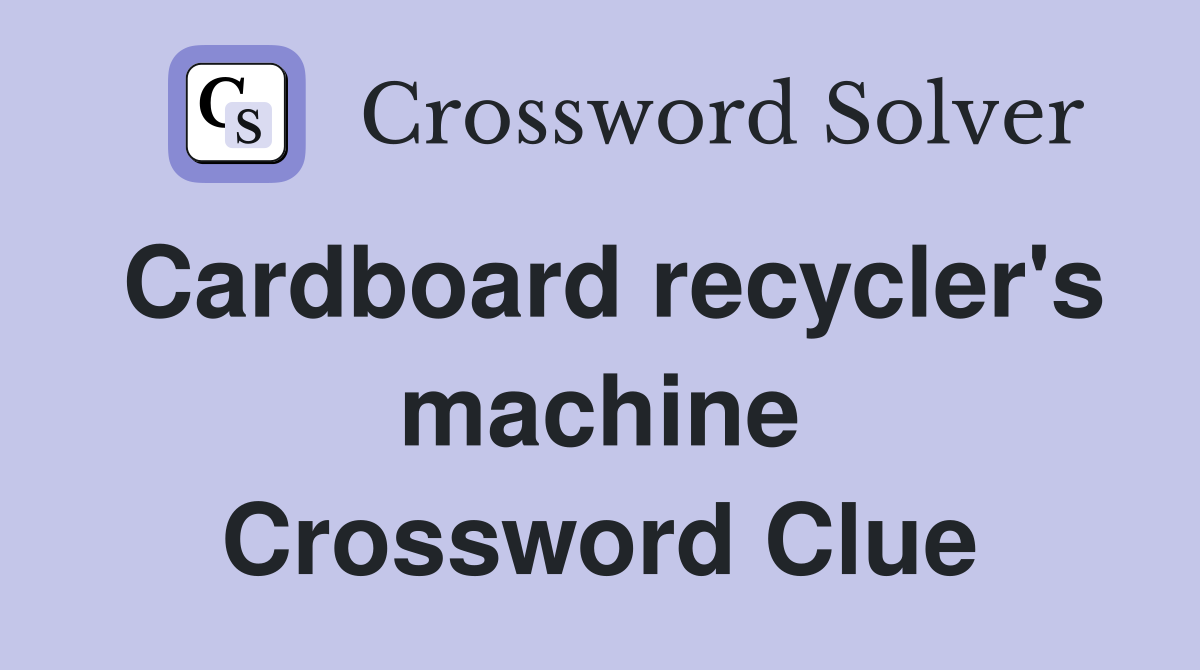 Cardboard recycler's machine Crossword Clue
