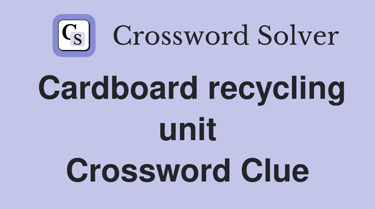 Cardboard recycling unit Crossword Clue