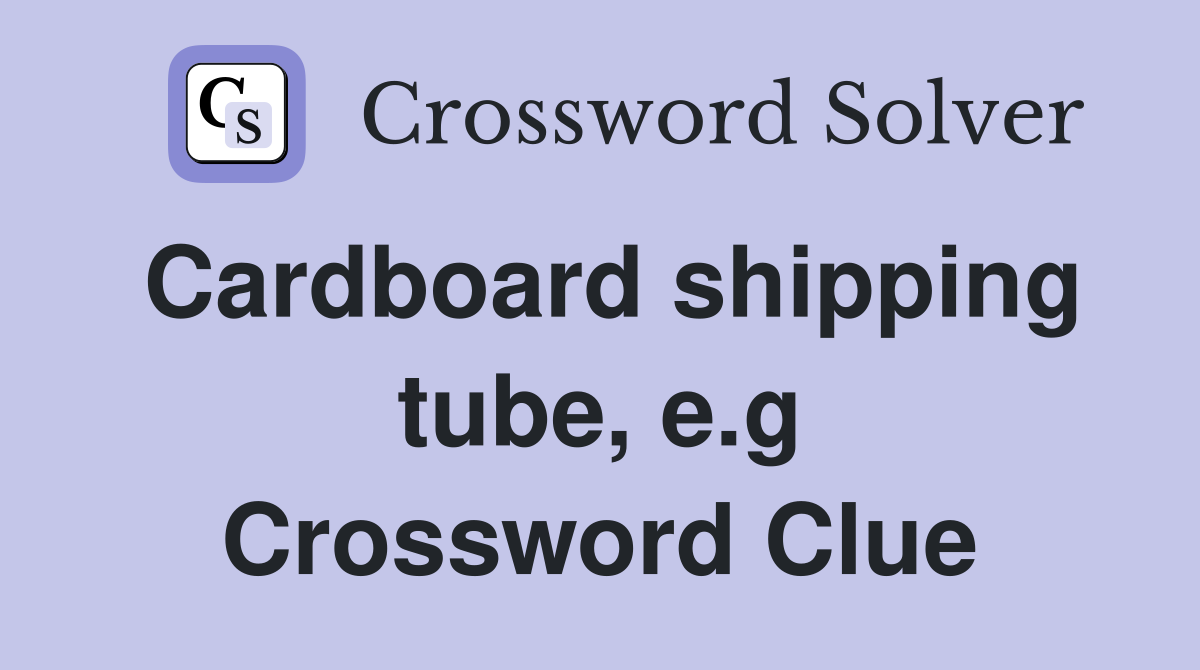 Cardboard shipping tube, e.g Crossword Clue