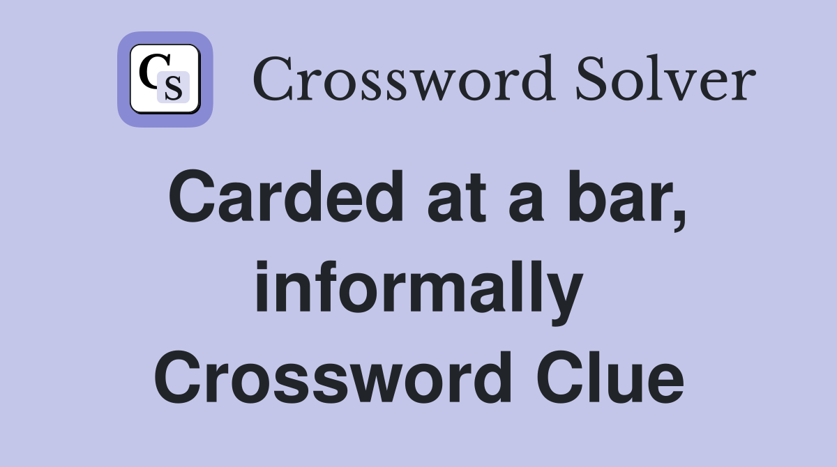 Carded at a bar, informally Crossword Clue