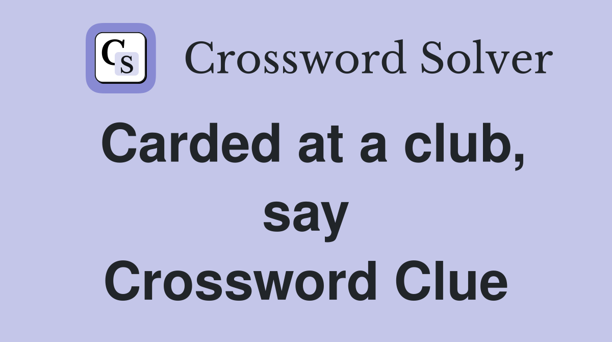 Carded at a club, say Crossword Clue
