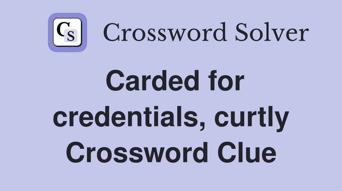 Carded for credentials, curtly Crossword Clue