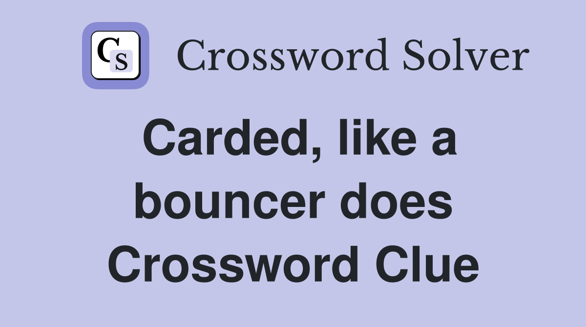Carded, like a bouncer does Crossword Clue