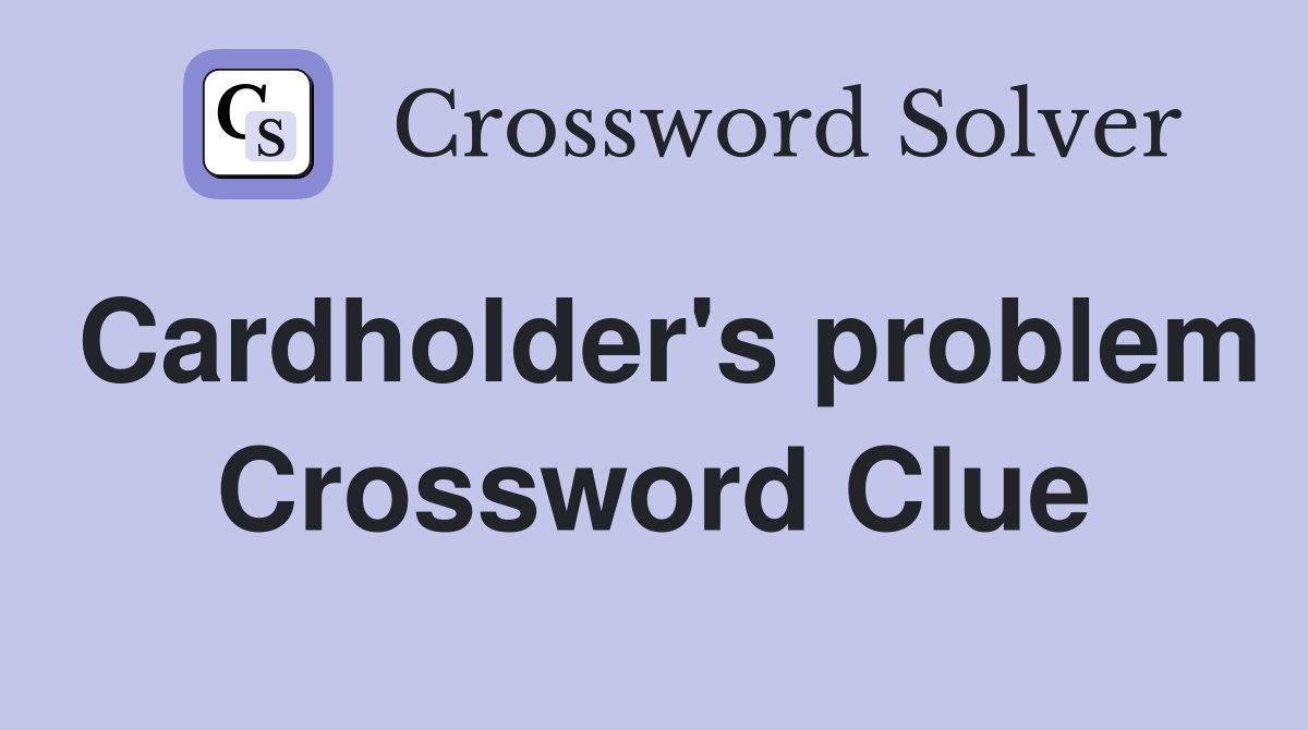 Cardholder's problem Crossword Clue